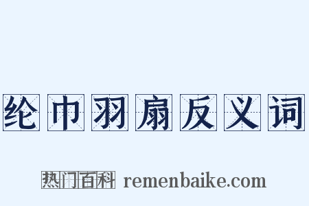 纶巾羽扇反义词是什么意思的图片